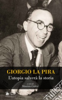 Giorgio La Pira. L'utopia salverà la storia libro di Certini Maurizio