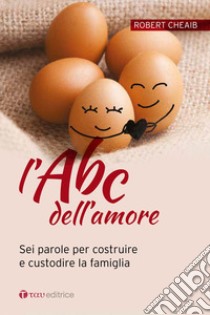 L'ABC dell'amore. Sei parole per costruire e custodire la famiglia libro di Cheaib Robert