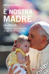 È nostra madre. La Chiesa. Un Santo Padre racconta ai figli da Chi sono nati libro di Malatacca Rocco