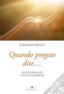 Quando pregate dite... alla sequela di Gesù di Nazaret libro di Birocci Loredana