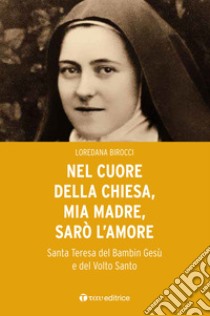 Nel cuore della Chiesa, mia madre, sarò l'amore. Santa Teresa del Bambin Gesù e del Volto Santo libro di Birocci Loredana