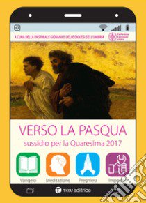 Verso la Pasqua. Sussidio per la quaresima 2017 libro di Pastorale giovanile dell'Umbria (cur.)