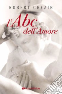 L'ABC dell'amore. Sei parole per costruire e custodire la famiglia. Nuova ediz. libro di Cheaib Robert