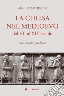 La Chiesa nel Medioevo dal VII al XIII secolo. Lineamenti e problemi libro di Manfredi Angelo