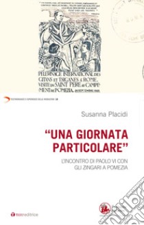 Una giornata particolare. L'incontro di Paolo VI con gli zingari a Pomezia libro di Placidi Susanna