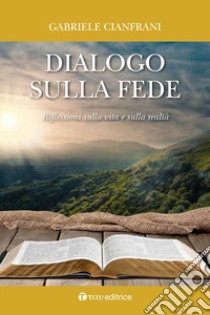 Dialogo sulla fede. Riflessioni sulla vita e sulla realtà libro di Cianfrani Gabriele