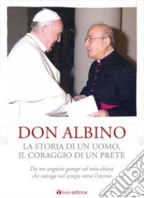 Don Albino. La storia di un uomo, il coraggio di un prete. Da un angusto garage ad una chiesa che naviga nel tempo verso l'eterno libro di Curatola F. (cur.)