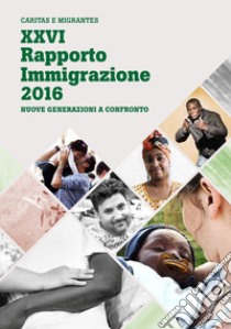 XXVI Rapporto Immigrazione 2016. Nuove generazioni a confronto libro di Fondazione Migrantes (cur.); Caritas italiana (cur.)