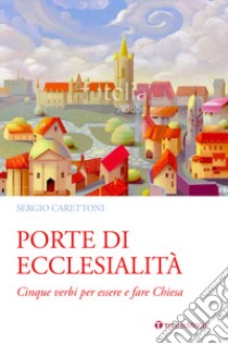 Porte di ecclesialità. Cinque verbi per essere e fare Chiesa libro di Carettoni Sergio