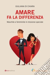 Amare fa la differenza. Maschile e femminile in missione speciale libro di Di Chiara Giuliana