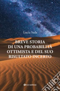 Breve storia di una probabilità ottimista e del suo risultato incerto libro di Sada Lucia