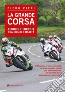 La grande corsa. Tourist Trophy tra sogno e realtà libro di Pieri Piero