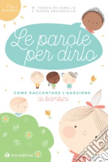 Le parole per dirlo. Come raccontare l'adozione ai bambini libro di De Camillis Maria Teresa; Zaccariello Teresa