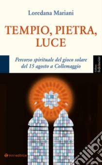 Tempio, pietra, luce. Percorso spirituale del gioco solare del 15 agosto a Collemaggio libro di Mariani Loredana