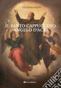 Il santo cappuccino Angelo d'Acri libro di Aceto Giustina