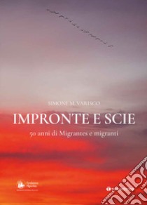 Impronte e scie. 50 anni di Migrantes e migranti: Istituzionale-Emigrazione-Rom e sinti-Circensi e fieranti-Immigrati e profughi libro di Varisco Simone