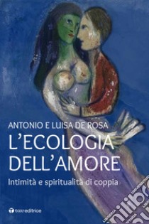 L'ecologia dell'amore. Intimità e spiritualità di coppia libro di De Rosa Antonio; De Rosa Luisa