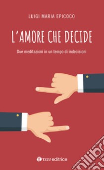 L'amore che decide. Due meditazioni in un tempo di indecisioni libro di Epicoco Luigi Maria