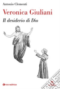 Veronica Giuliani. Il desiderio di Dio libro di Clementi Antonio