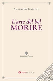 L'arte del bel morire. Uomini grandi di fronte alla morte libro di Affortunati Alessandro