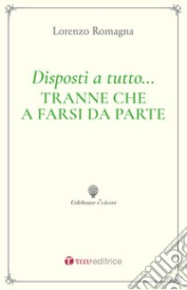 Disposti a tutto... tranne che a farsi da parte. Piccolo elogio e guida ai ministeri ecclesiali libro di Romagna Lorenzo