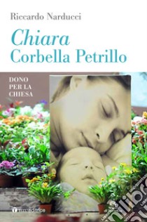 Chiara Corbella Petrillo. Dono per la Chiesa libro di Narducci Riccardo