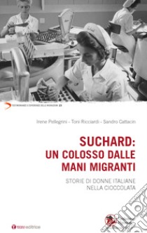 Suchard: un colosso dalle mani migranti. Storie di donne italiane nella cioccolata libro di Pellegrini Irene; Ricciardi Toni; Cattacin Sandro; Fondazione Migrantes (cur.)