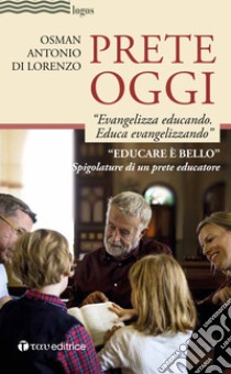 Prete oggi. «Evangelizza educando, educa evangelizzando». Spigolature di un prete educatore libro di Di Lorenzo Osman Antonio