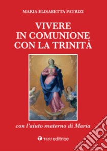 Vivere in comunione con la Trinità con l'aiuto materno di Maria libro di Patrizi Maria Elisabetta