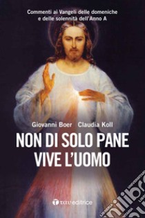 Non di solo pane vive l'uomo. Commenti ai Vangeli delle domeniche e delle solennità dell'Anno A libro di Boer Giovanni; Koll Claudia