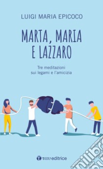 Marta, Maria e Lazzaro. Tre meditazioni sui legami e l'amicizia libro di Epicoco Luigi Maria