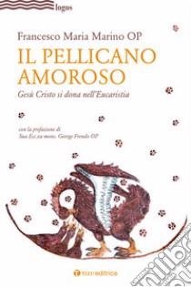 Il pellicano amoroso. Gesù Cristo si dona nell'eucaristia libro di Marino Francesco Maria