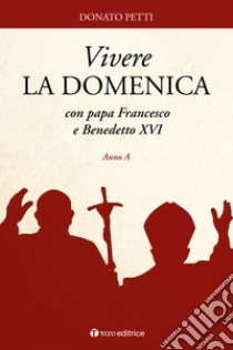 Vivere la domenica con papa Francesco e Benedetto XVI. Anno A libro di Petti Donato