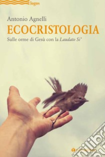 Ecocristologia. Sulle orme di Gesù con la Laudato si' libro di Agnelli Antonio