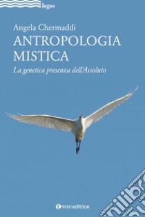 Antropologia mistica. La genetica presenza dell'Assoluto libro di Chermaddi Angela