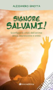 Signore, salvami! Sconfiggere i mali dell'anima: ansia, depressione e stress libro di Ginotta Alessandro