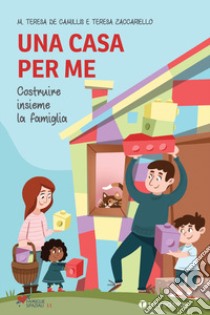 Una casa per me. Costruire insieme la famiglia libro di De Camillis Maria Teresa; Zaccariello Teresa