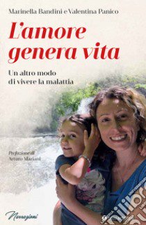 L'amore genera vita. Un altro modo di vivere la malattia libro di Bandini Marinella; Panico Valentina