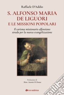 S. Alfonso Maria de Liguori e le missioni popolari. Il carisma missionario alfonsiano strada per la nuova evangelizzazione libro di D'Addio Raffaele