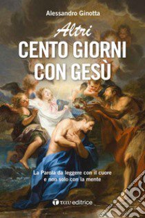 Altri cento giorni con Gesù. La Parola da leggere con il cuore e non solo con la mente libro di Ginotta Alessandro