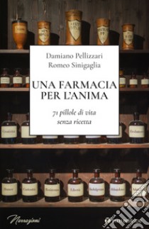 Una farmacia per l'anima. 71 pillole di vita senza ricetta libro di Pellizzari Damiano; Sinigaglia Romeo