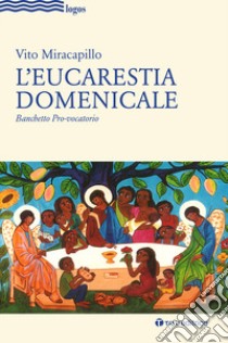 L'eucarestia domenicale. Banchetto pro-vocatorio libro di Miracapillo Vito