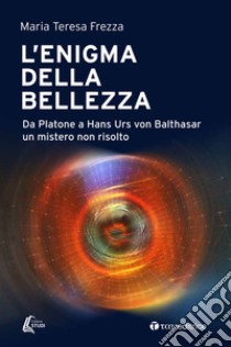 L'enigma della bellezza. Da Platone a Hans Urs von Balthasar un mistero non risolto libro di Frezza Maria Teresa