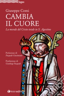 Cambia il cuore. La morale del Cristo totale in S. Agostino libro di Comi Giuseppe