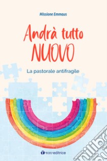 Andrà tutto nuovo. La pastorale antifragile libro di Centro Studi Missione Emmaus (cur.)