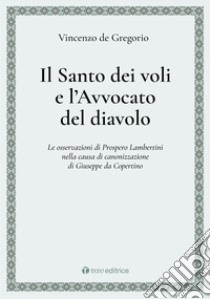 Il Santo dei voli e l'avvocato del diavolo. Le osservazioni di Prospero Lambertini nella causa di canonizzazione di Giuseppe da Copertino libro di De Gregorio Vincenzo