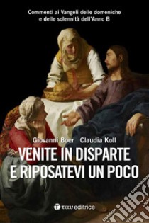 Venite in disparte e riposatevi un poco. Commenti ai Vangeli delle domeniche e delle solennità dell'Anno B libro di Boer Giovanni; Koll Claudia