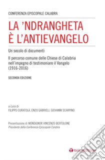 La 'Ndrangheta è l'antivangelo. Un secolo di documenti. Il percorso comune delle Chiese di Calabria nell'impegno di testimoniare il Vangelo (1916-2016). Nuova ediz. libro di Curatola F. (cur.); Gabrieli E. (cur.); Scarpino G. (cur.)