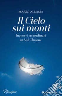 Il cielo sui monti. Incontri straordinari in Val Chisone libro di Allasia Mario