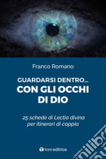 Guardarsi dentro... con gli occhi di Dio. 25 schede di Lectio divina per itinerari di coppia libro di Romanò Franco